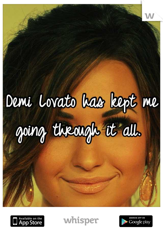 Demi Lovato has kept me going through it all. 