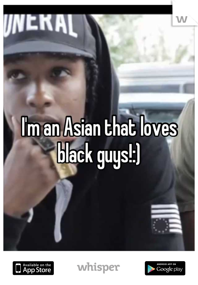 I'm an Asian that loves black guys!:)