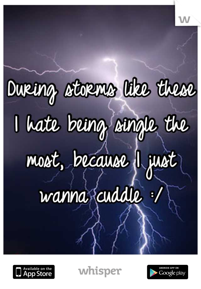 During storms like these I hate being single the most, because I just wanna cuddle :/