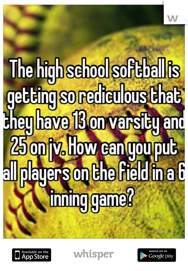 The high school softball is getting so rediculous that they have 13 on varsity and 25 on jv. How can you put all players on the field in a 6 inning game? 