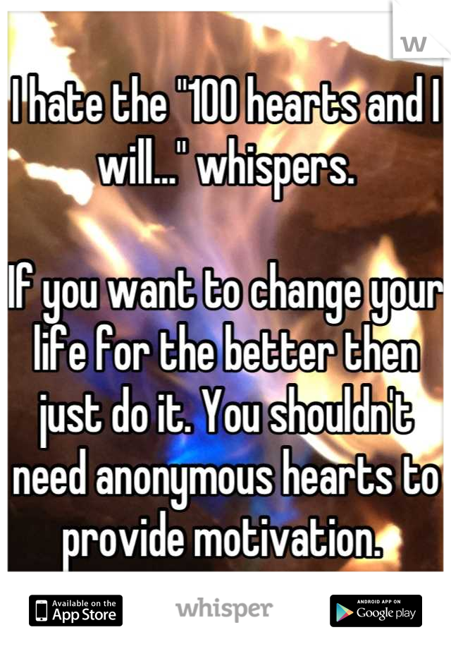 I hate the "100 hearts and I will..." whispers. 

If you want to change your life for the better then just do it. You shouldn't need anonymous hearts to provide motivation. 