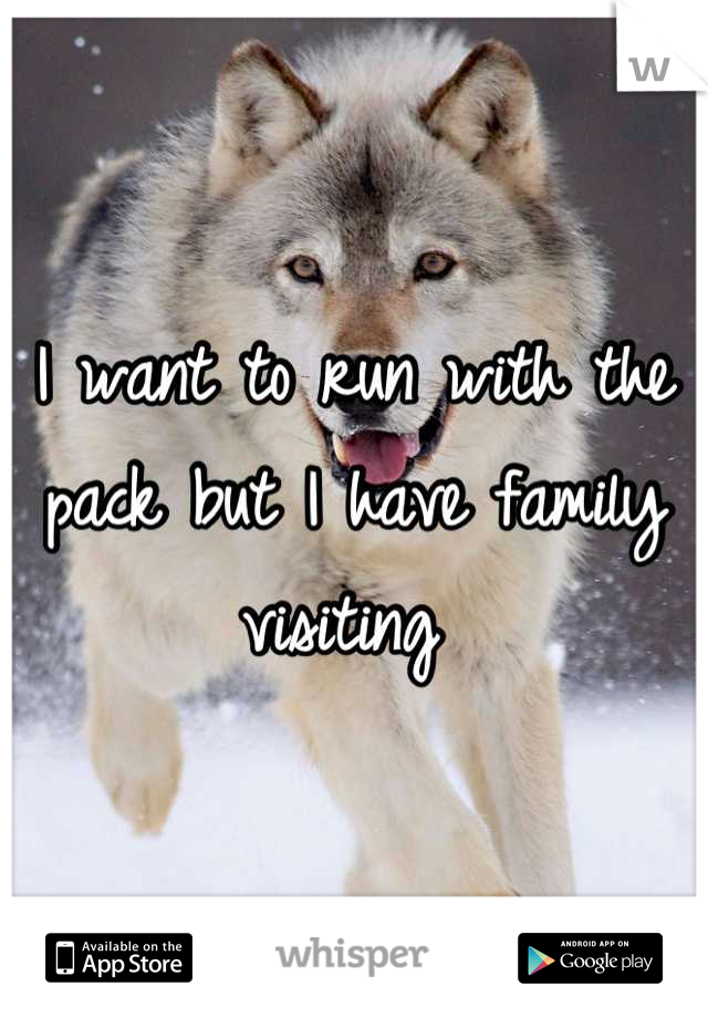 I want to run with the pack but I have family visiting 