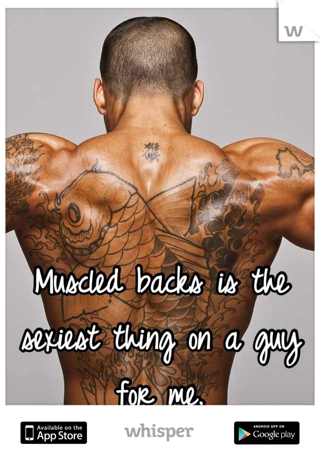 Muscled backs is the sexiest thing on a guy for me.