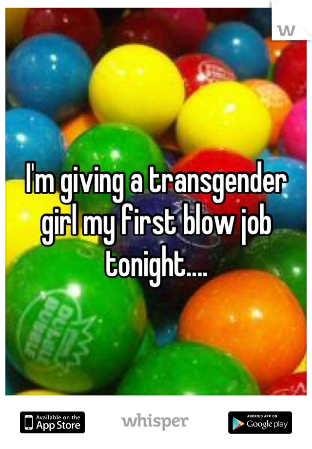 I'm giving a transgender girl my first blow job tonight....