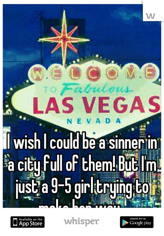 I wish I could be a sinner in a city full of them! But I'm just a 9-5 girl trying to make her way. 
