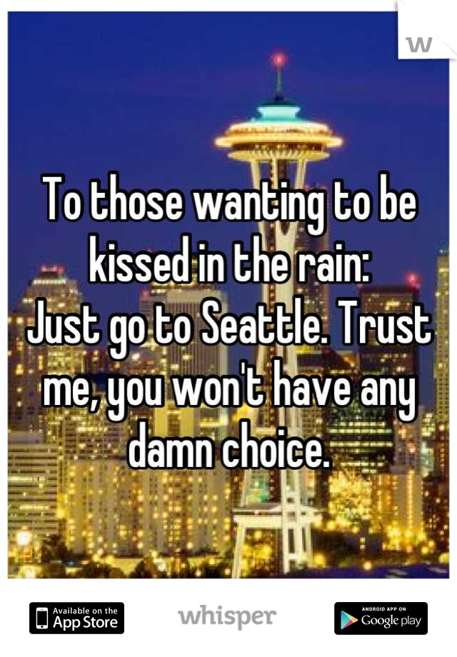 To those wanting to be kissed in the rain:
Just go to Seattle. Trust me, you won't have any damn choice.
