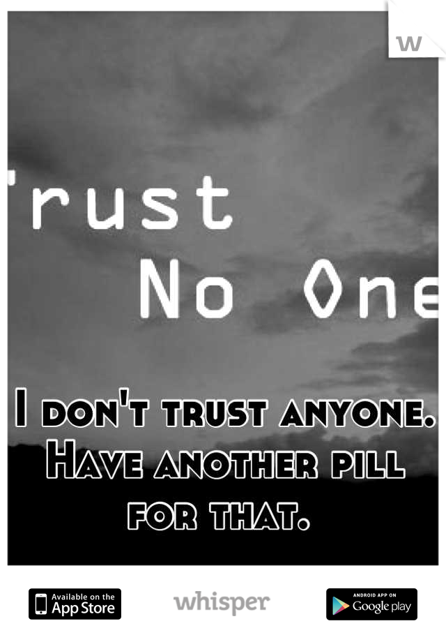 I don't trust anyone. Have another pill for that. 