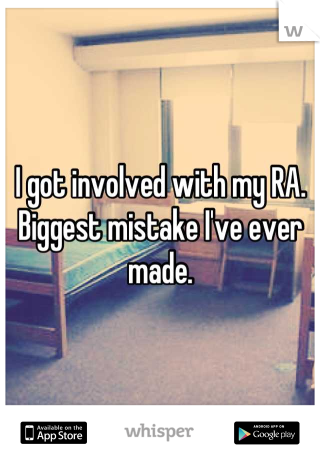 I got involved with my RA. Biggest mistake I've ever made.