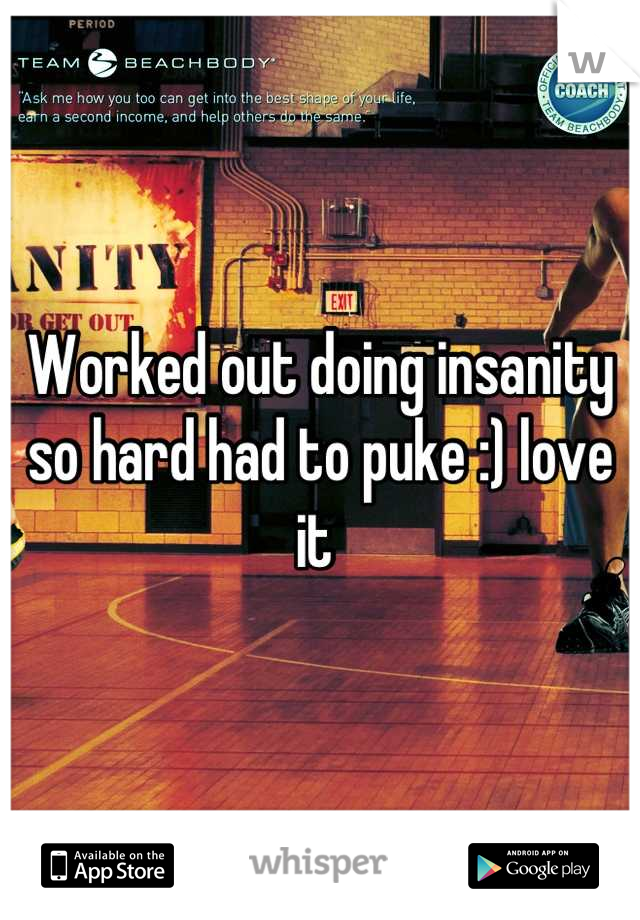 Worked out doing insanity so hard had to puke :) love it 