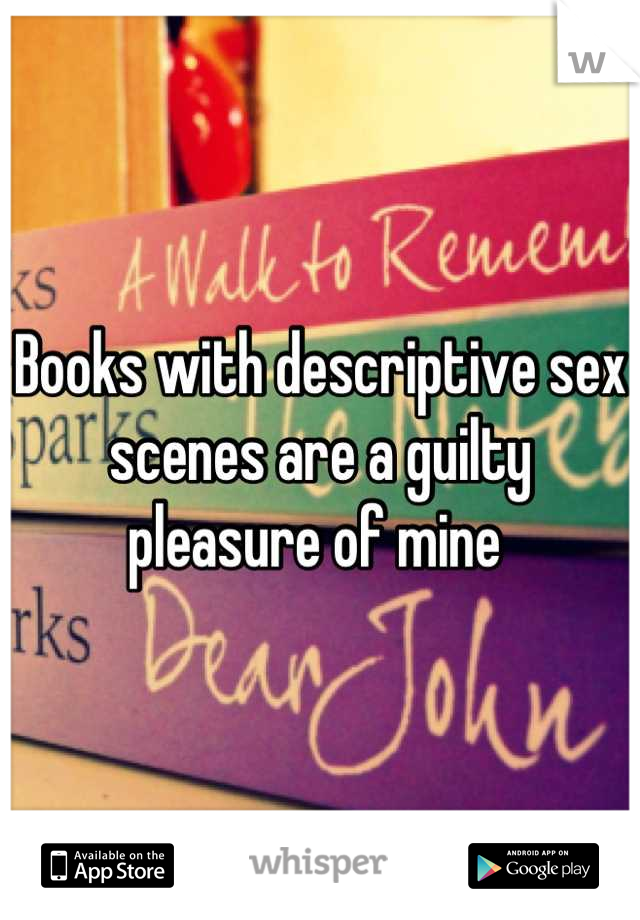 Books with descriptive sex scenes are a guilty pleasure of mine 
