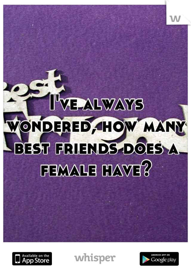 I've always wondered, how many best friends does a female have?