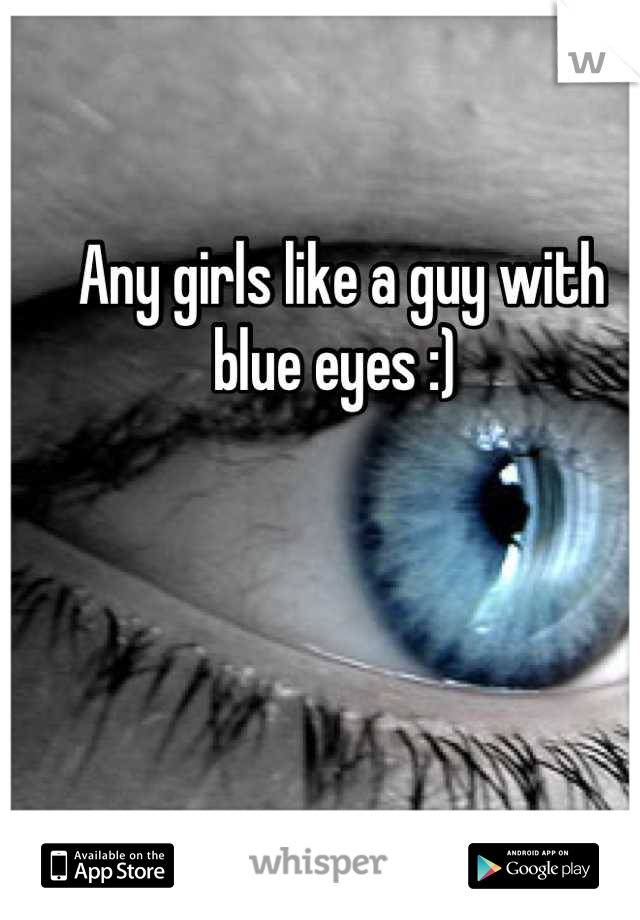 Any girls like a guy with blue eyes :) 
