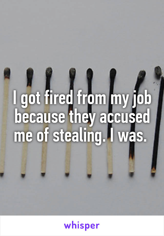 I got fired from my job because they accused me of stealing. I was. 