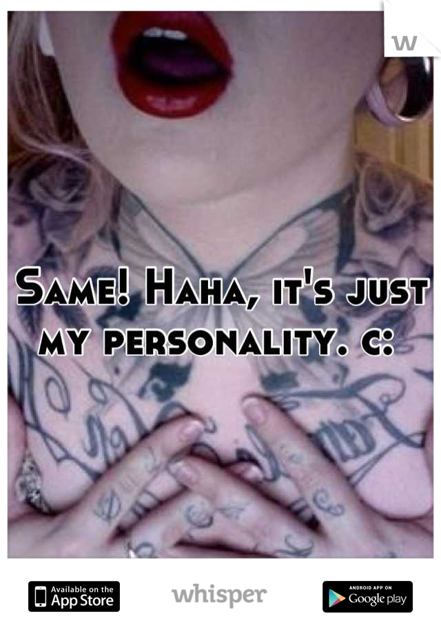 Same! Haha, it's just my personality. c: 