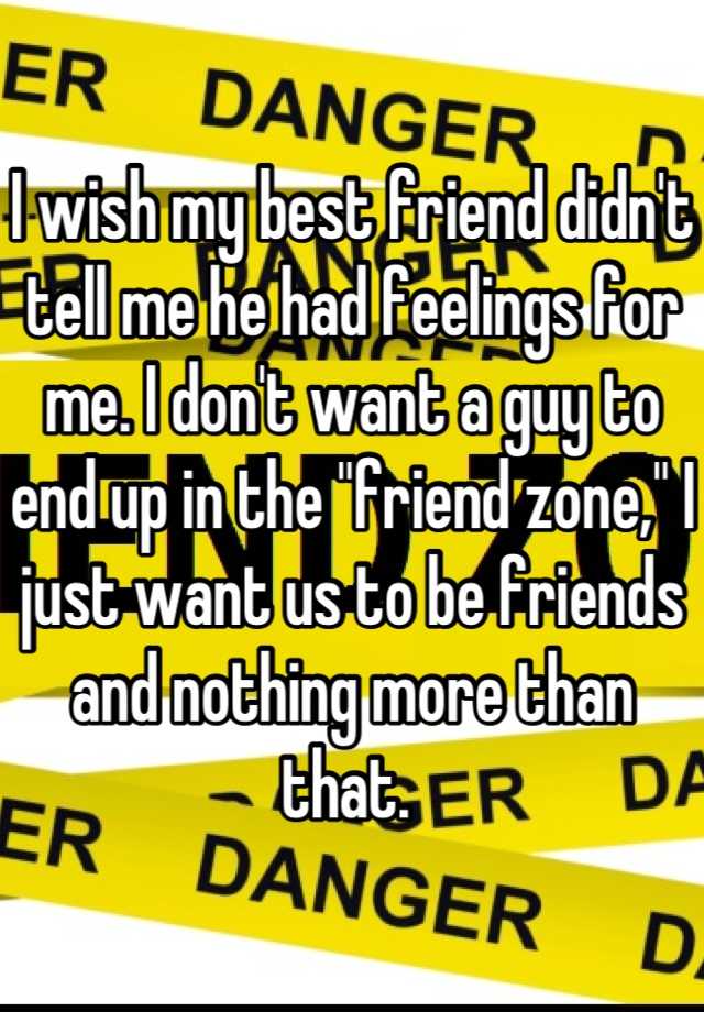 i-wish-my-best-friend-didn-t-tell-me-he-had-feelings-for-me-i-don-t-want-a-guy-to-end-up-in-the