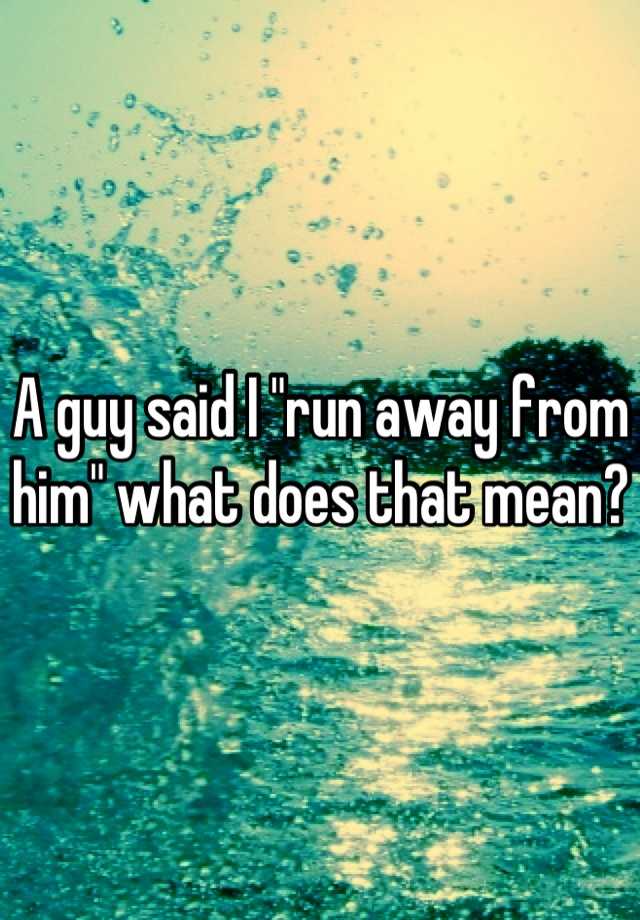 a-guy-said-i-run-away-from-him-what-does-that-mean