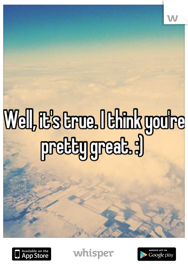 Well, it's true. I think you're pretty great. :) 