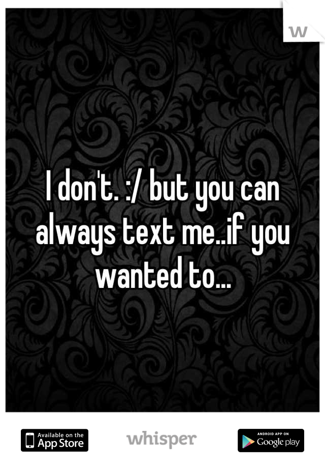 I don't. :/ but you can always text me..if you wanted to...