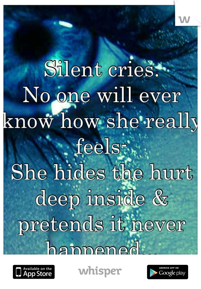 Silent cries.
No one will ever know how she really feels-
She hides the hurt deep inside & pretends it never happened...
