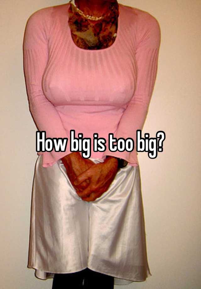 how-big-is-too-big