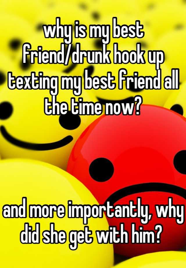 why-is-my-best-friend-drunk-hook-up-texting-my-best-friend-all-the-time