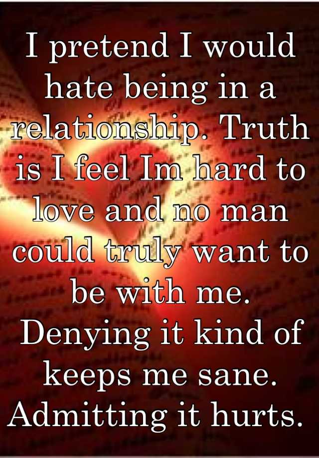 i-pretend-i-would-hate-being-in-a-relationship-truth-is-i-feel-im-hard