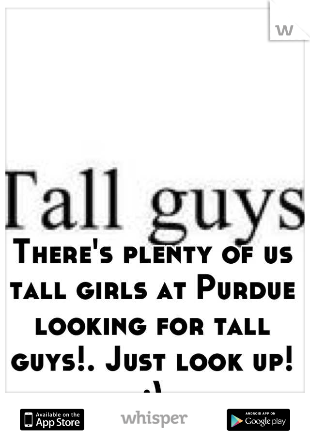 There's plenty of us tall girls at Purdue looking for tall guys!. Just look up! :)