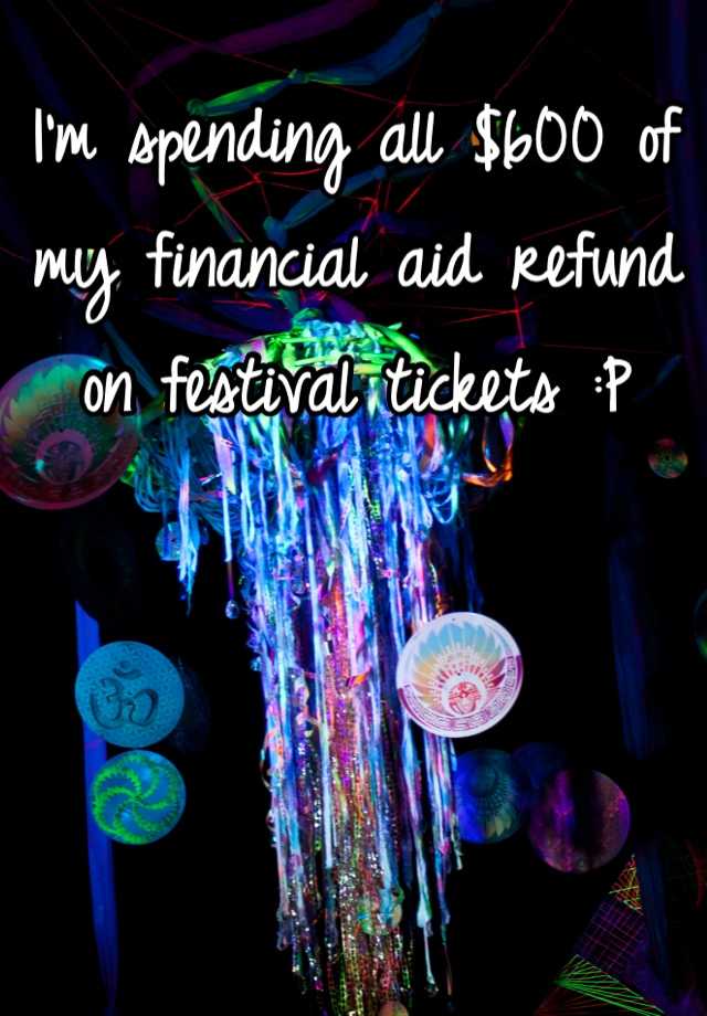 i-m-spending-all-600-of-my-financial-aid-refund-on-festival-tickets-p