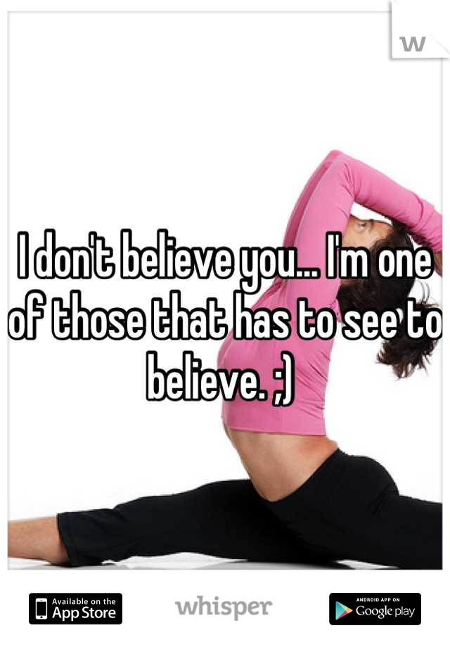 I don't believe you... I'm one of those that has to see to believe. ;) 