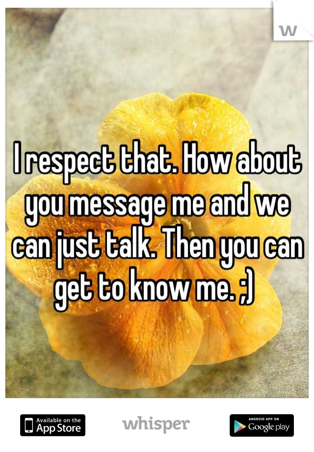 I respect that. How about you message me and we can just talk. Then you can get to know me. ;) 