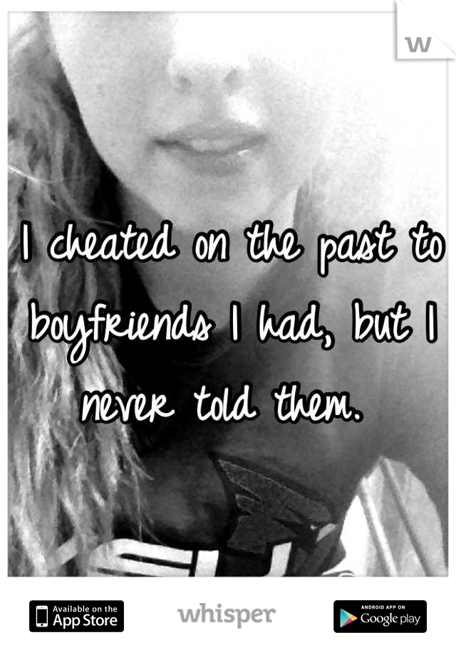 I cheated on the past to boyfriends I had, but I never told them. 