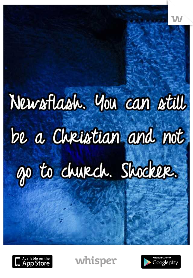 Newsflash. You can still be a Christian and not go to church. Shocker.