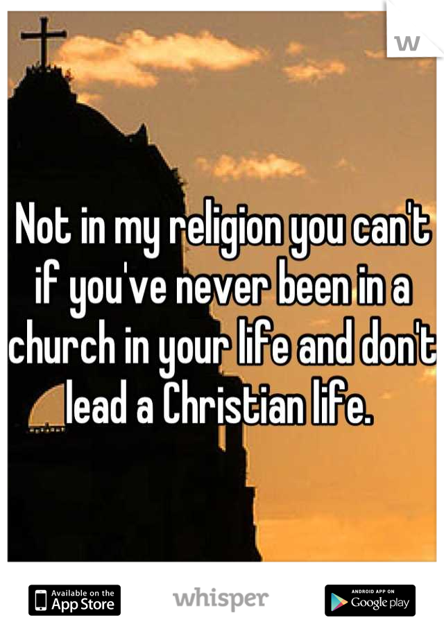 Not in my religion you can't if you've never been in a church in your life and don't lead a Christian life. 
