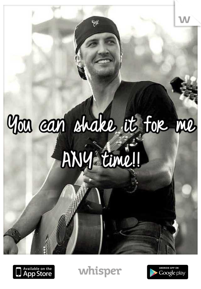 You can shake it for me ANY time!!