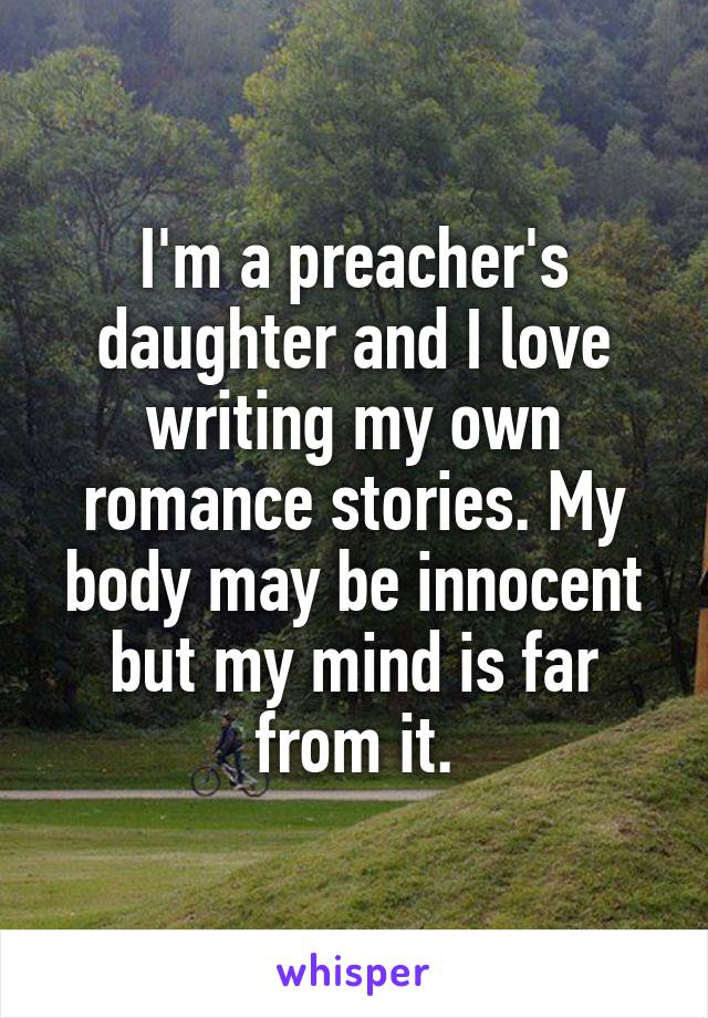 I'm a preacher's daughter and I love writing my own romance stories. My body may be innocent but my mind is far from it.