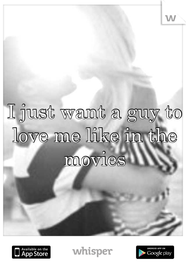 I just want a guy to love me like in the movies
