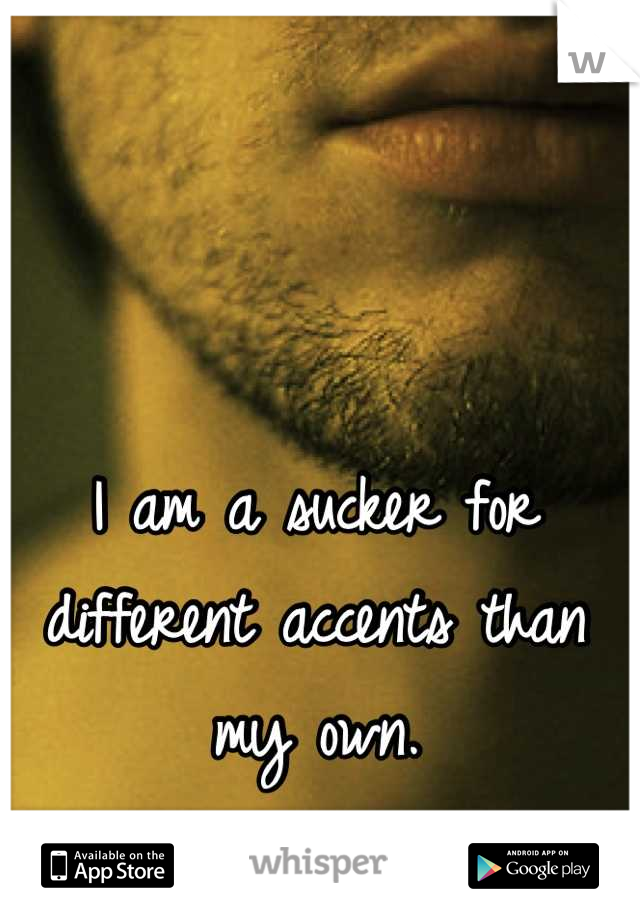 I am a sucker for different accents than my own.