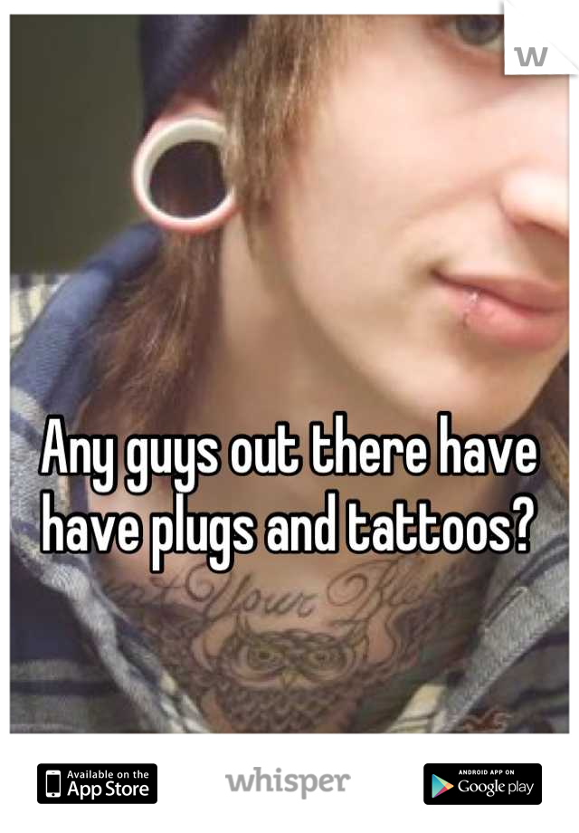 Any guys out there have have plugs and tattoos?