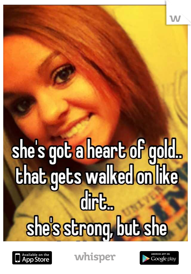 she's got a heart of gold.. 
that gets walked on like dirt.. 
she's strong, but she cracks like concrete 