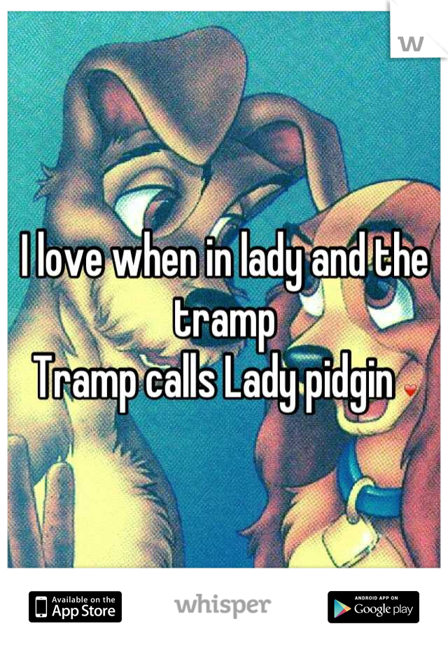 I love when in lady and the tramp 
Tramp calls Lady pidgin ❤