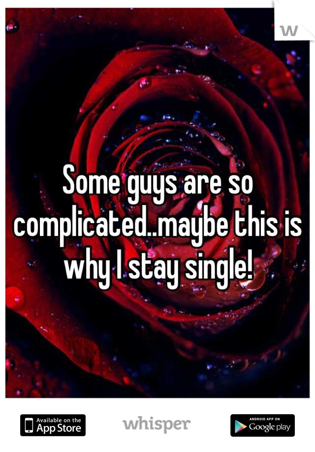 Some guys are so complicated..maybe this is why I stay single!