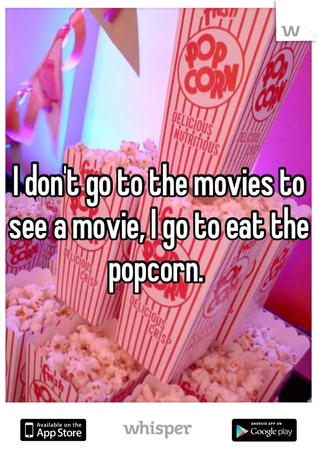 I don't go to the movies to see a movie, I go to eat the popcorn. 