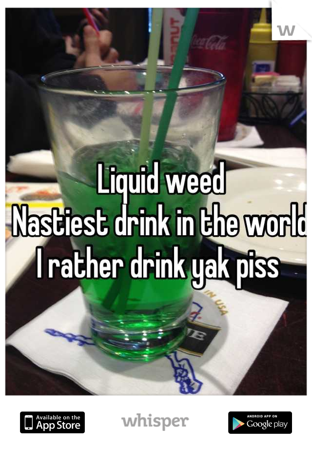  Liquid weed  
 Nastiest drink in the world I rather drink yak piss
