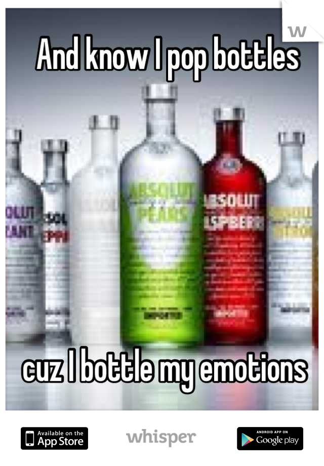 And know I pop bottles 






cuz I bottle my emotions 