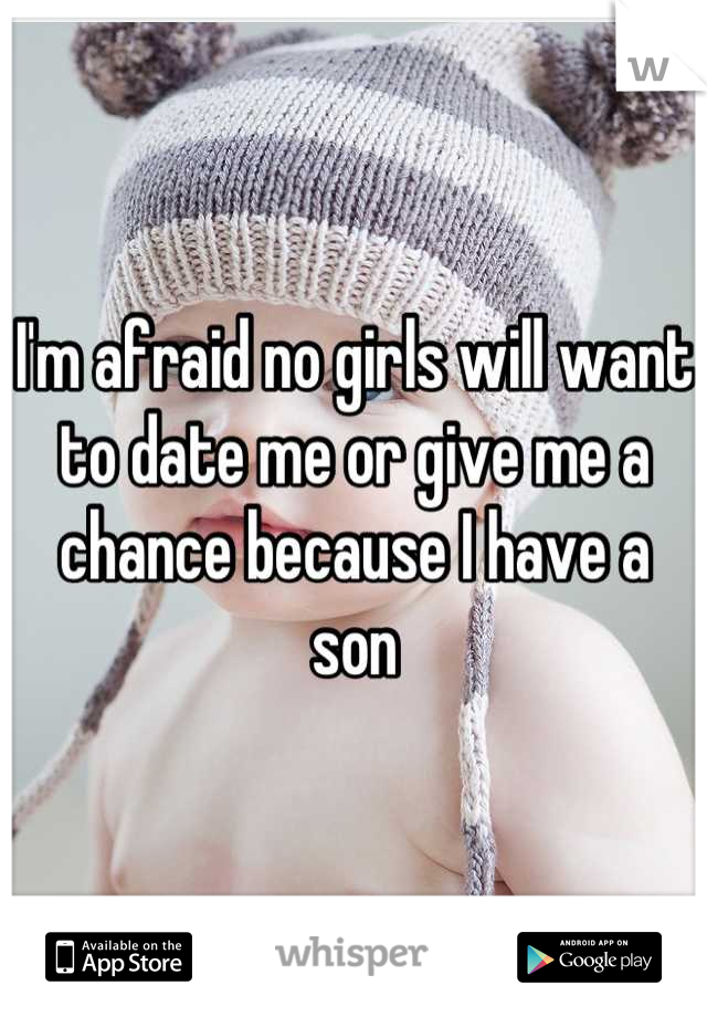 I'm afraid no girls will want to date me or give me a chance because I have a son