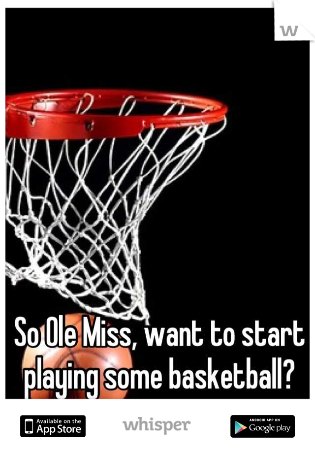 So Ole Miss, want to start playing some basketball?