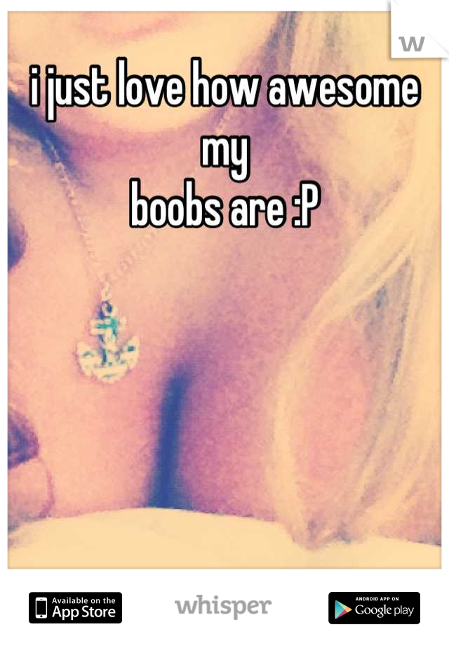 i just love how awesome my
boobs are :P