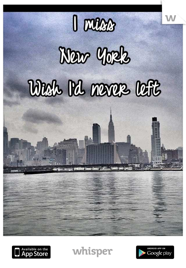 I miss 
New York
Wish I'd never left