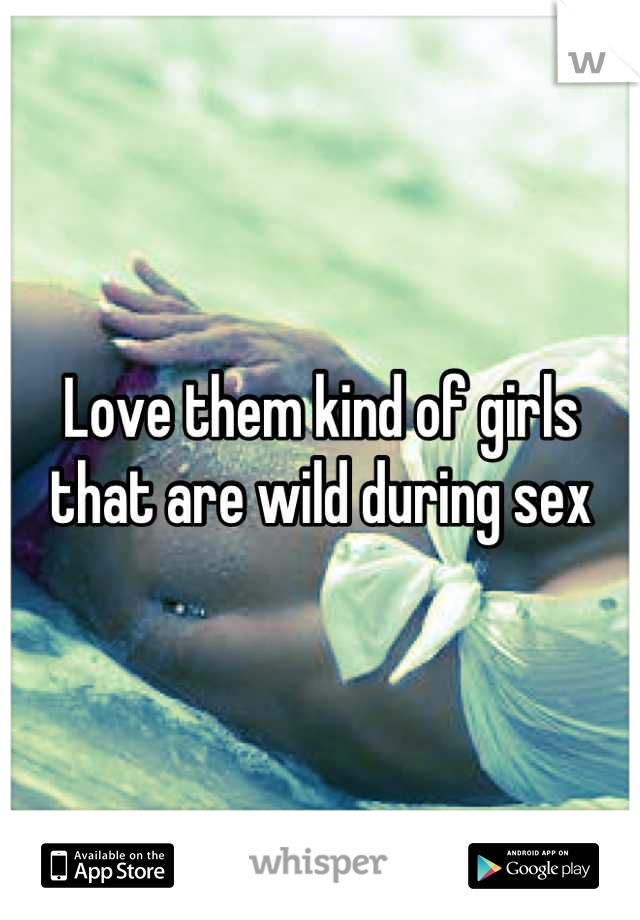 Love them kind of girls that are wild during sex