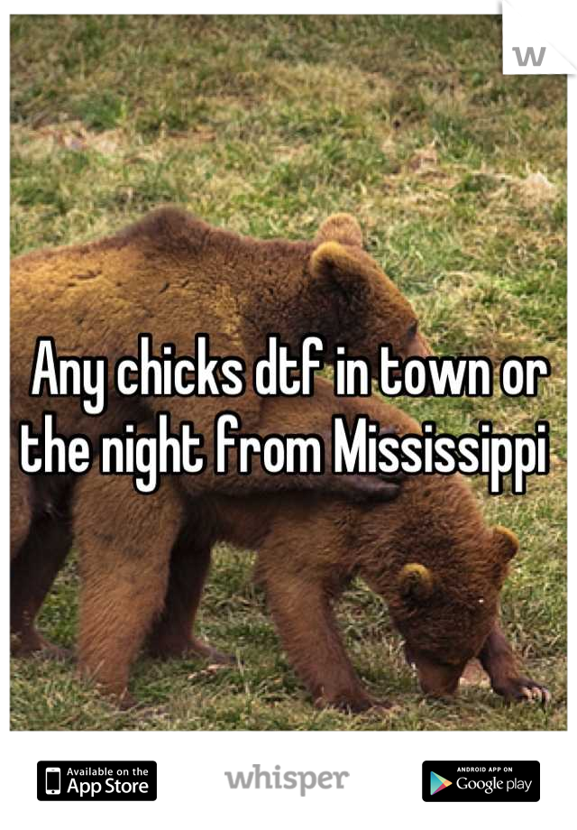 Any chicks dtf in town or the night from Mississippi 